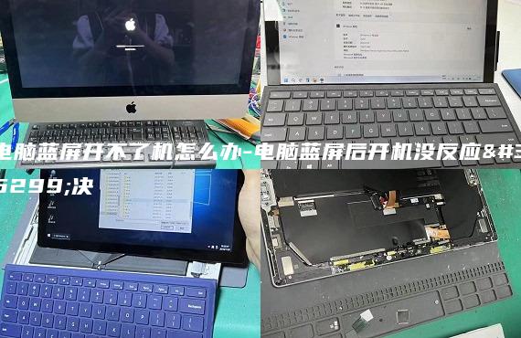 電腦藍屏開不了機怎么辦-電腦藍屏后開機沒反應解決