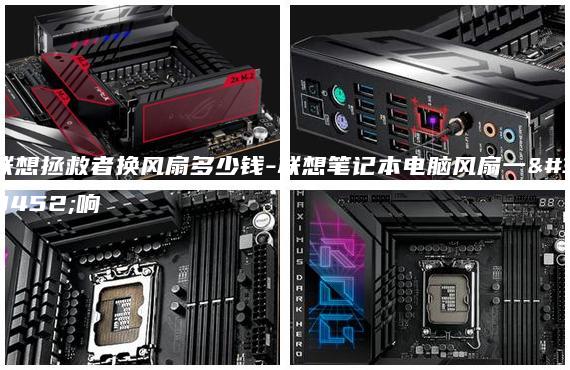 聯(lián)想拯救者換風扇多少錢-聯(lián)想筆記本電腦風扇一直響