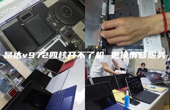 昂達v972四核開不了機 更換屏幕服務(wù)