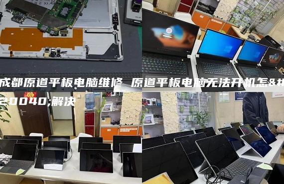 成都原道平板電腦維修 原道平板電腦無法開機怎么解決